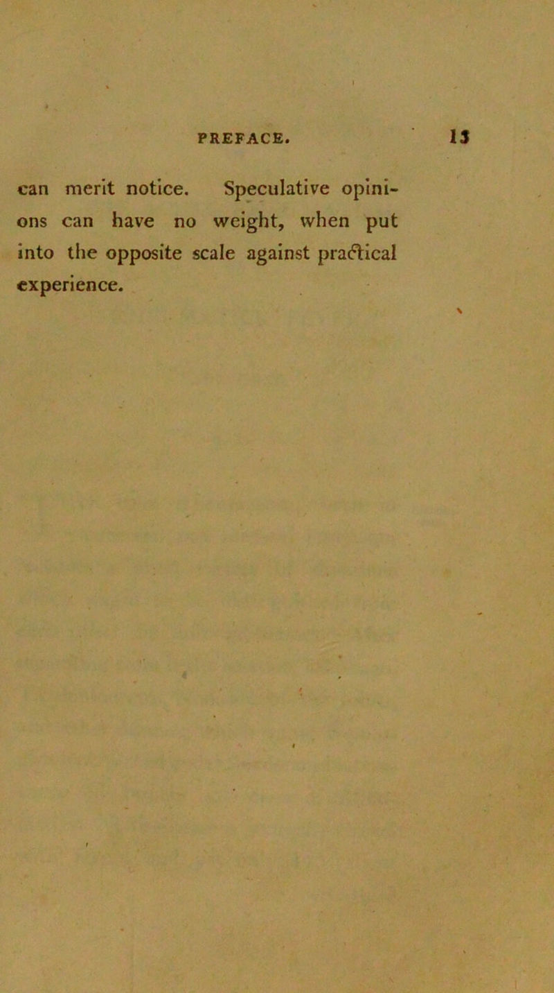 can merit notice. Speculative opini- ons can have no weight, when put into the opposite scale against practical experience.