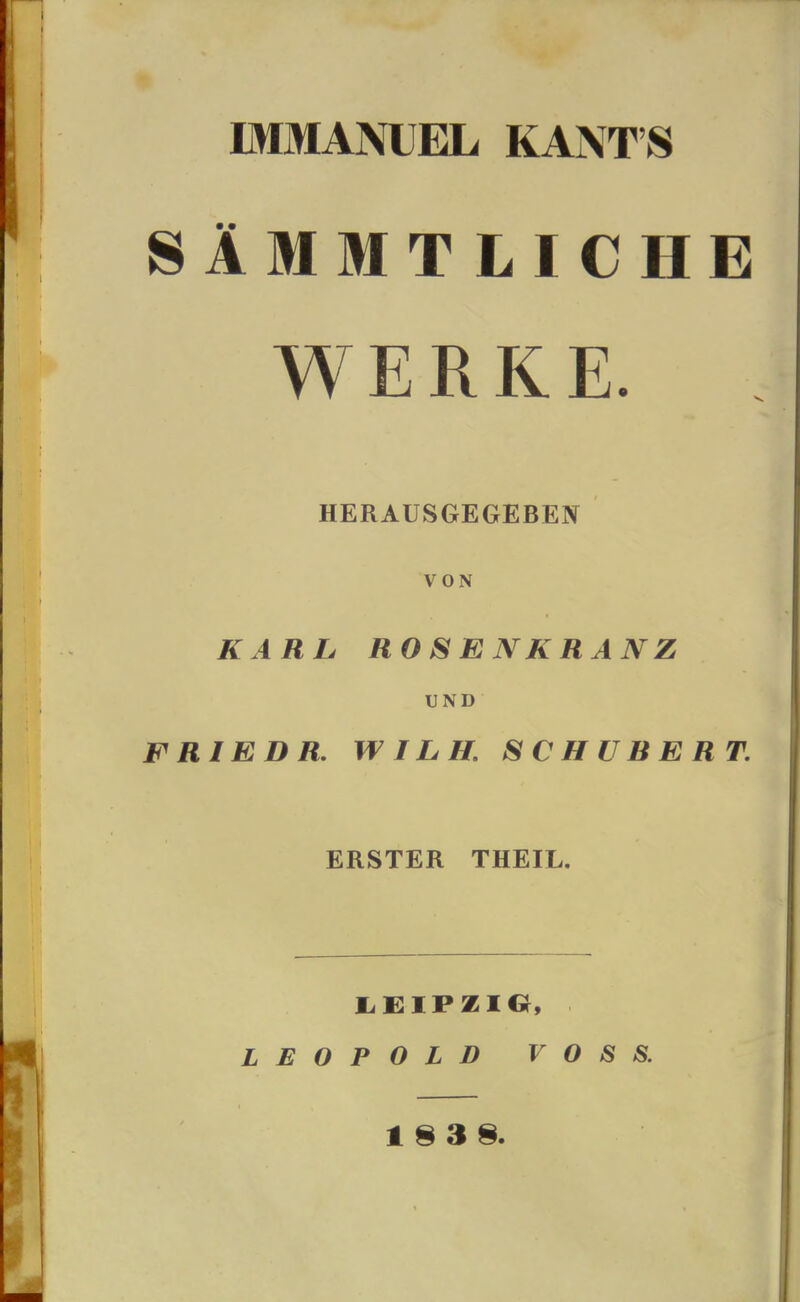 SlMMTLICHE WERKE. HERAUSGEGEBEN VON KARL ROSENKRANZ UND FRIEDR. WILH SCHUBERT. ERSTER THEIL. LEIPZIG, LEOPOLD VOSS.