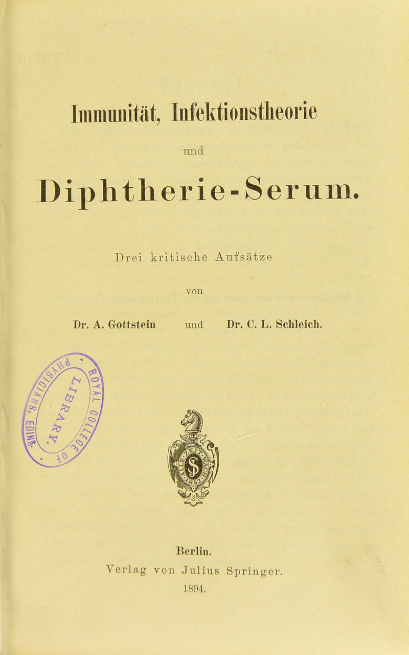 Imrauiiität, Infektionstheorie und Diphtherie-Serum. Drei kritisclie Aufsätze von Dr. A. Gottstein tmcl Dr. C. L. Schleich. Berlin. Verlag von Julius Springer. 1894.