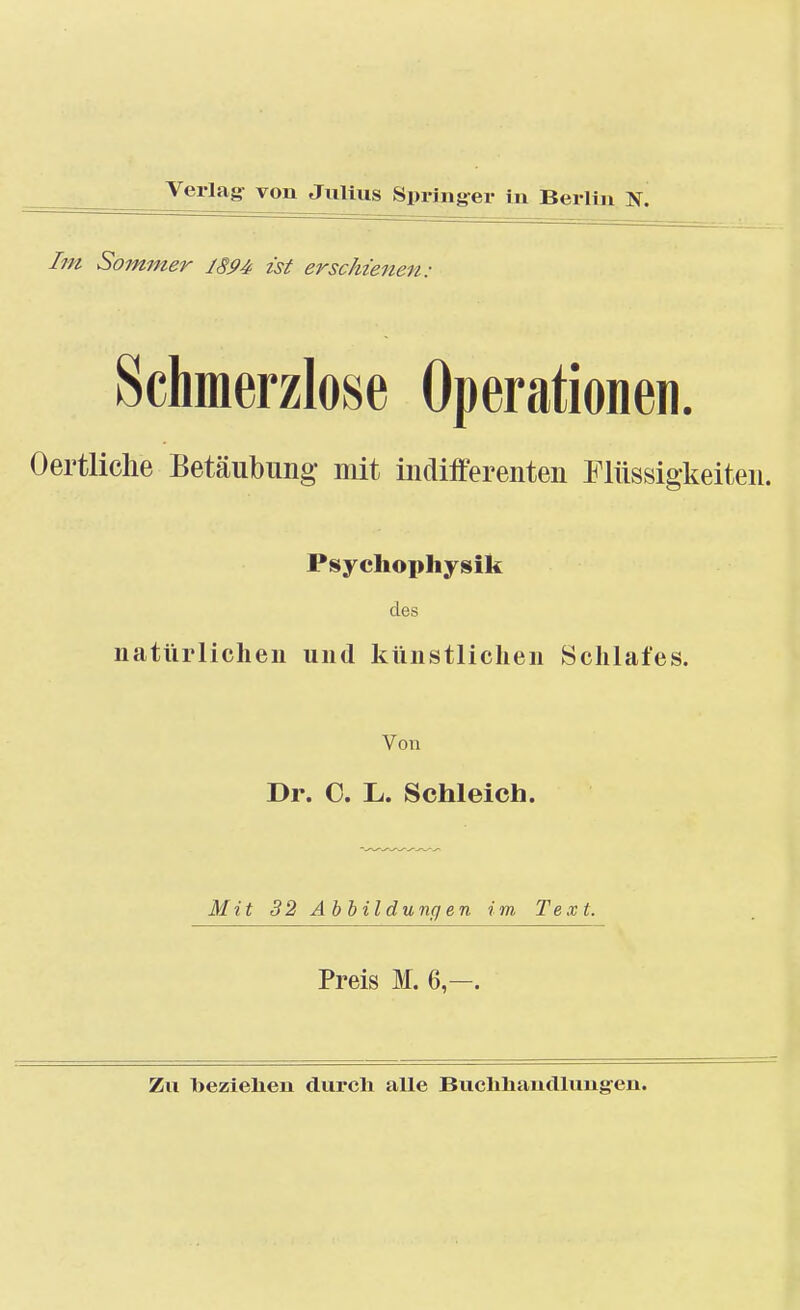 Im Sommer JSß4 ist erschienen: Schmerzlose Operationen. Oertliche Betäubung mit indiiferenten Flüssigkeiten. Psychoi>hysik des natürlichen und künstlichen Schlafes. Von Dr. C. L. Schleich. Mit 32 Ahhildunqen im Text. Preis M. 6,—. Zu beziehen durcli alle Buclihandlung-en.