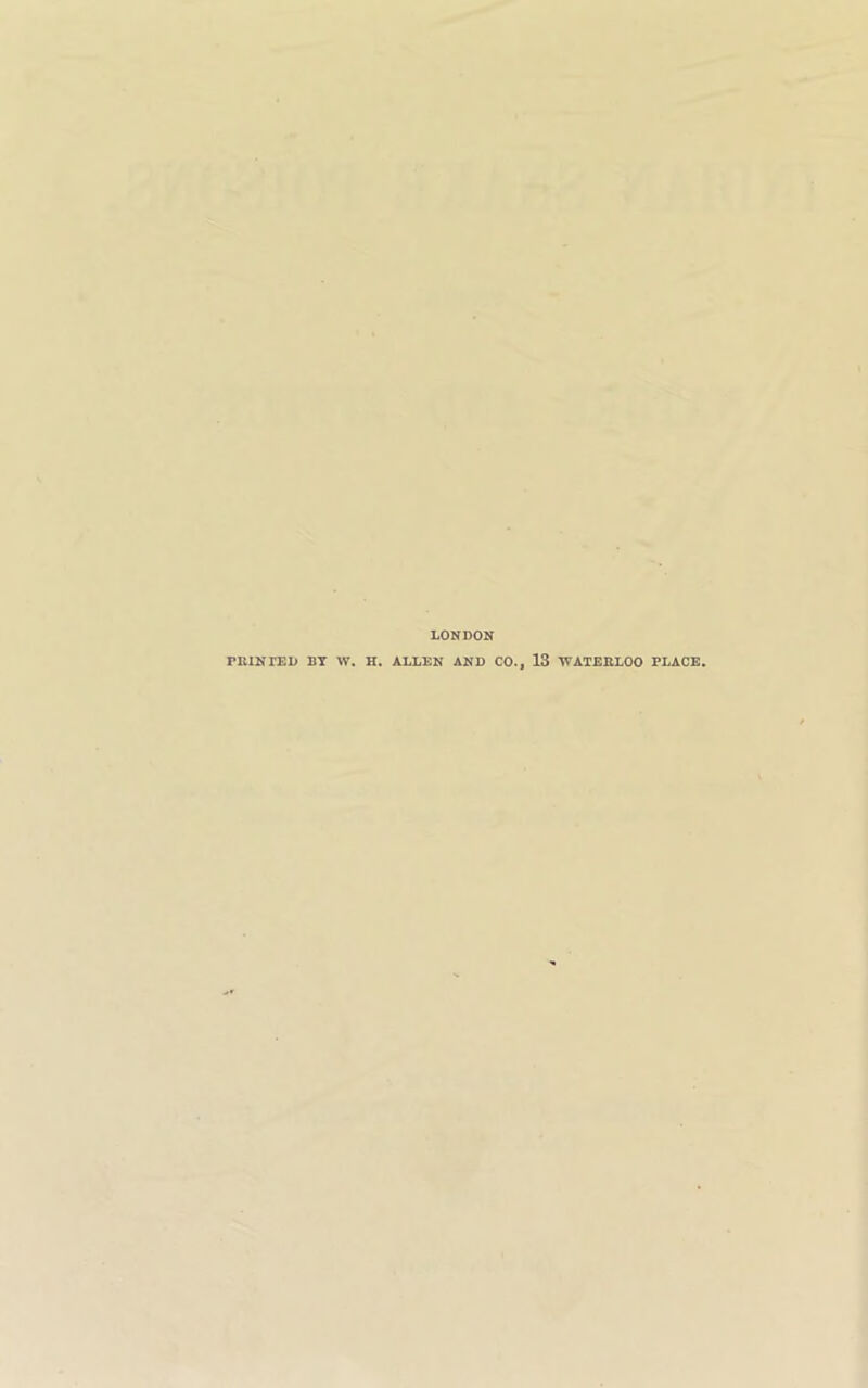 LONDON PRINTED BY W. H. ALLEN AND CO., 13 WATERLOO PLACE.