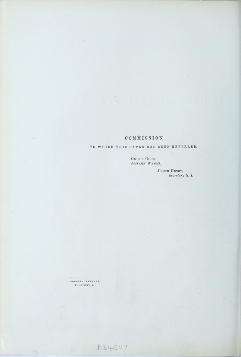 COMMISSION TO WHICH THIS PAPER HAS BEEN REFERRED. George Gibbs. Jeffries Wyman. Joseph Henry, l^ecretary S. I. COLLINS, PRINTER, PEIILADELPUIA.