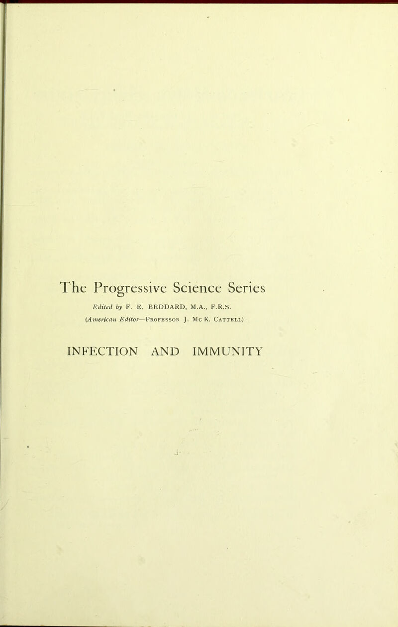 The Progressive Science Series Edited by F. E. BEDDARD, M.A., F.R.S. (American Editor—Professor J. Me K. Cattell) INFECTION AND IMMUNITY .i-