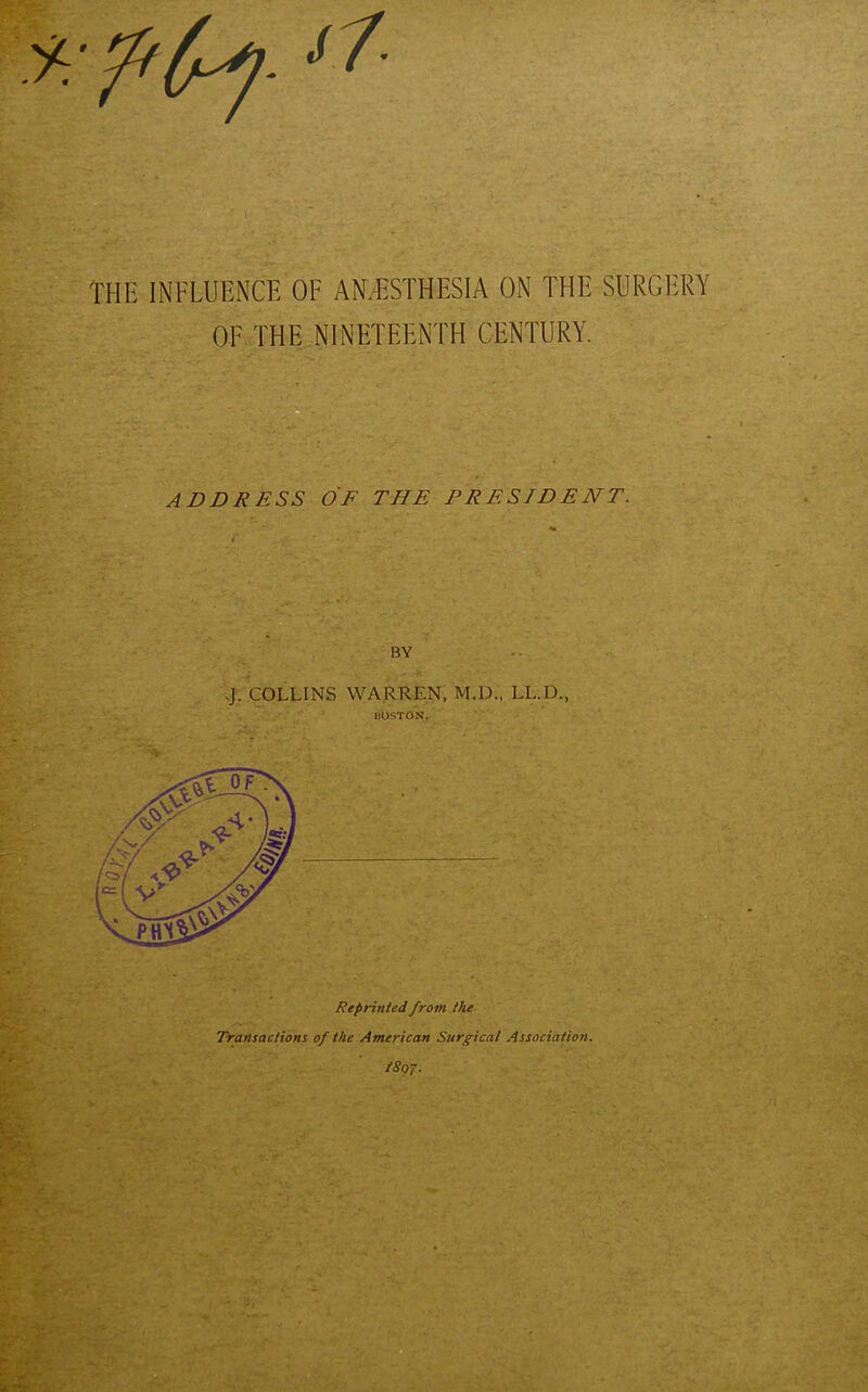 THE INFLUENCE OF ANAESTHESIA ON THE SURGERY OF THE NINETEENTH CENTURY. ADDRESS OF THE PRESIDENT. Reprinted from the Transactions of the American Surgical Association. /8o7.