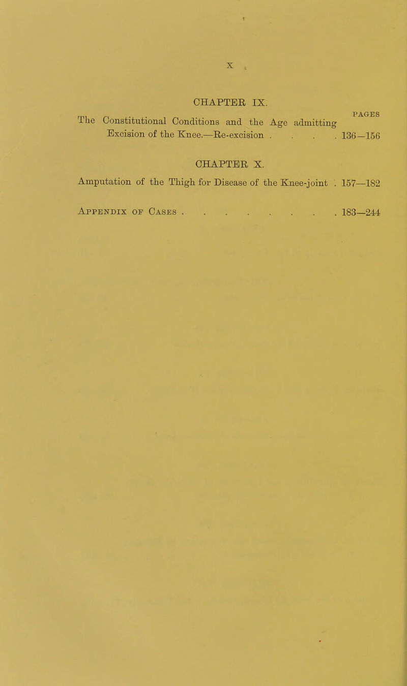 CHAPTER IX. mi /-, . . PAGES llie Oonstitiitional Conditions and the Age admitting Excision of the Knee.—Re-excision .... 136—156 CHAPTER X. Amputation of the Thigh for Disease of the Knee-joint . 157—182 Appendix of Cases 183—244