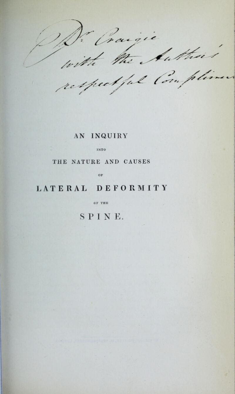 AN INQUIRY INTO THE NATURE AND CAUSES OP LATERAL DEFORMITY OF THE SPINE.