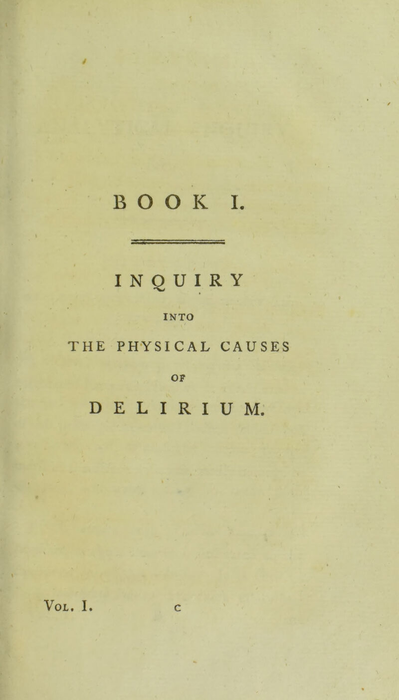 BOOK I. INQUIRY INTO THE PHYSICAL CAUSES OF DELIRIUM. VOL. I. C