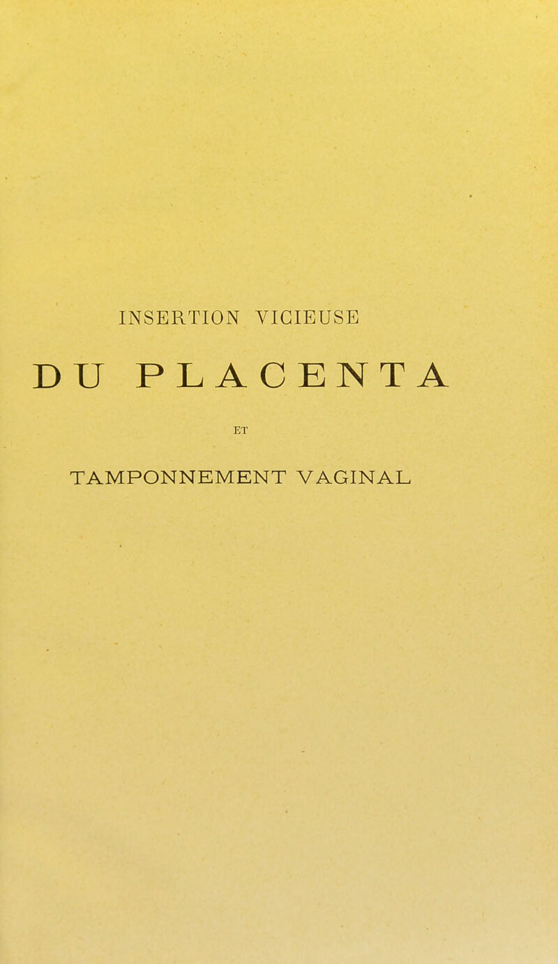 INSERTION VICIEUSE U PLACENTA ET TAMPONNEMENT VAGINAL