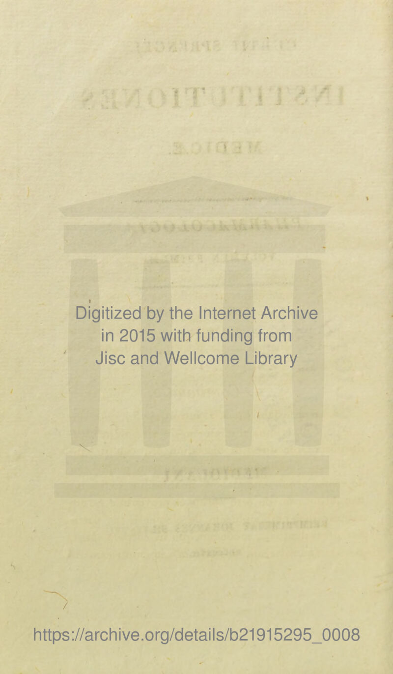Digitized by the Internet Archive in 2015 with funding from Jisc and Wellcome Library v ■, ■ https://archive.org/details/b21915295_0008