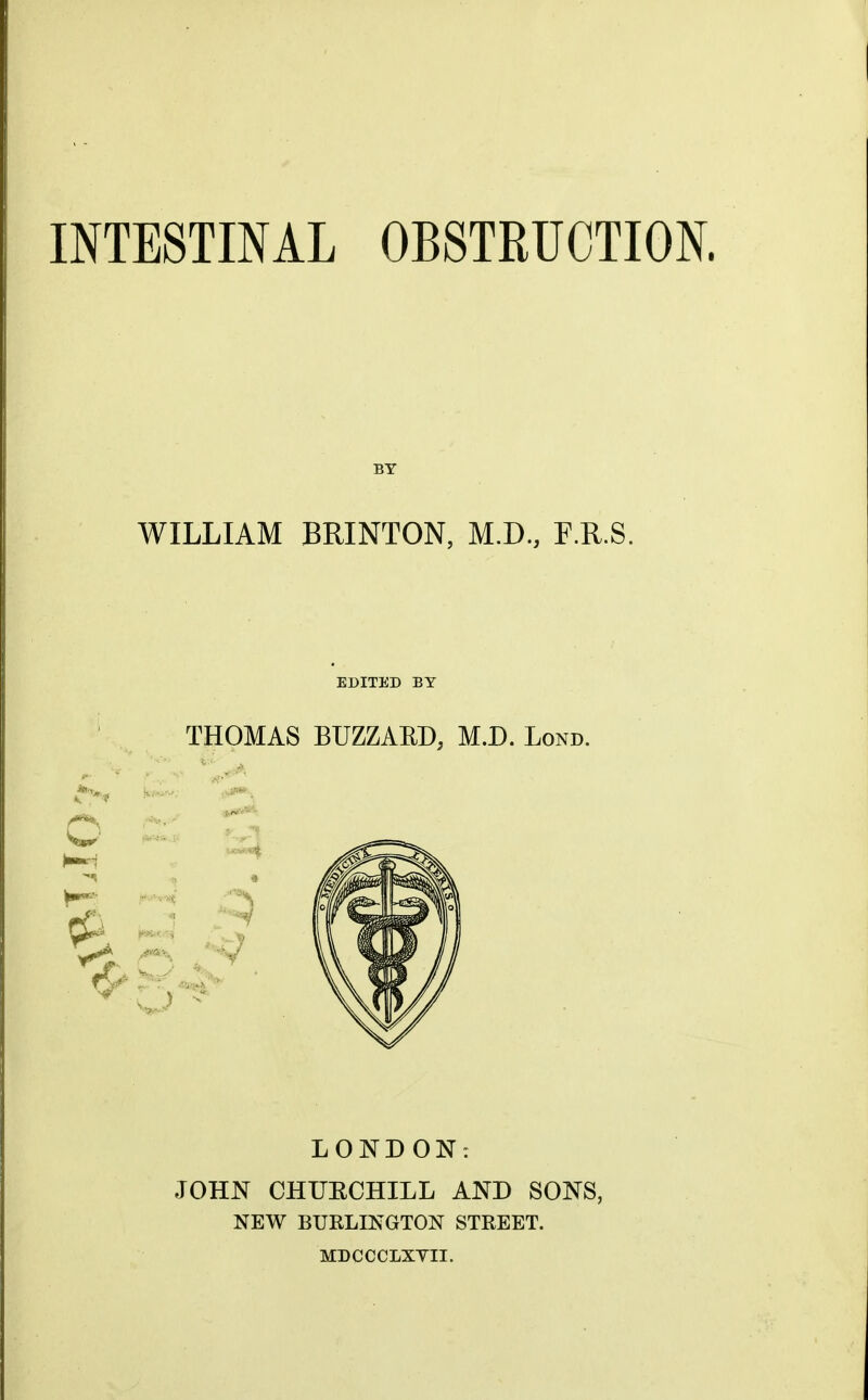 BY WILLIAM BRINTON, M.D., F.R.S. EDITED BY THOMAS BUZZAED, M.D. Lond. LONDON: JOHN CHUECHILL AND SONS, NEW BURLINGTON STREET. MDCCCLXTII.