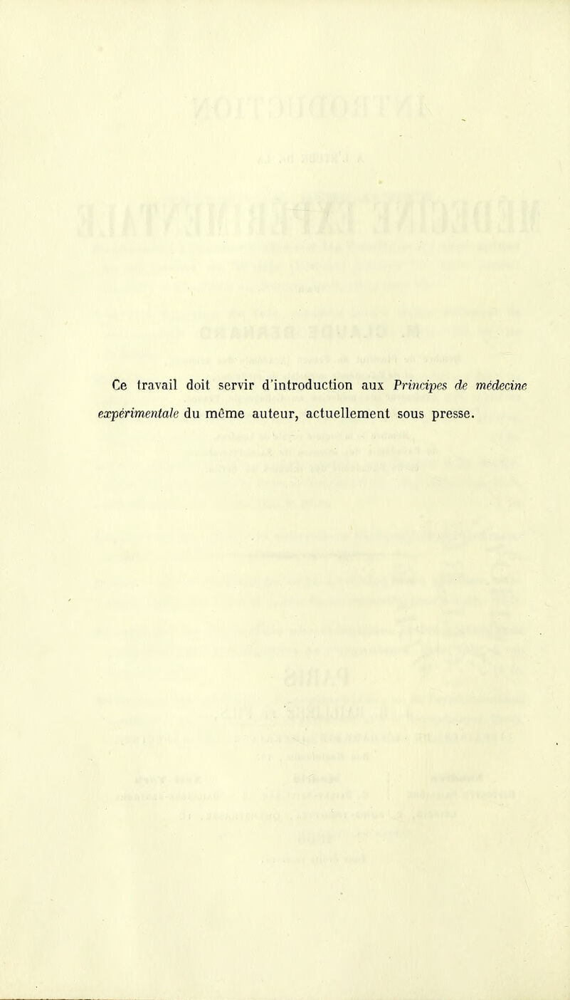 Ce travail doit servir d'introduction aux Priiicipes de médecine expérimentale du même auteur, actuellement sous presse.