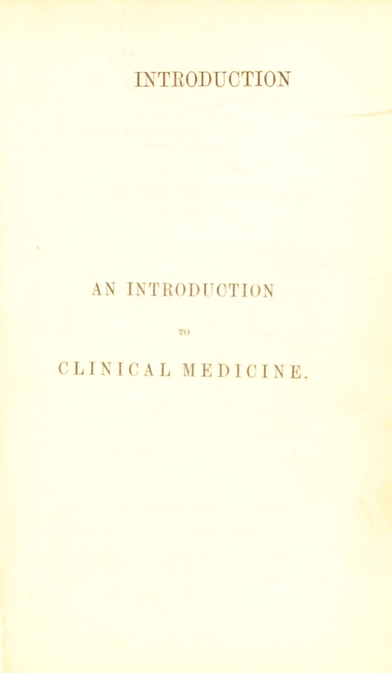 IXTEODUCTIOX AN INTHODI’OTION Tt) (M. INICAL MEDICINE.