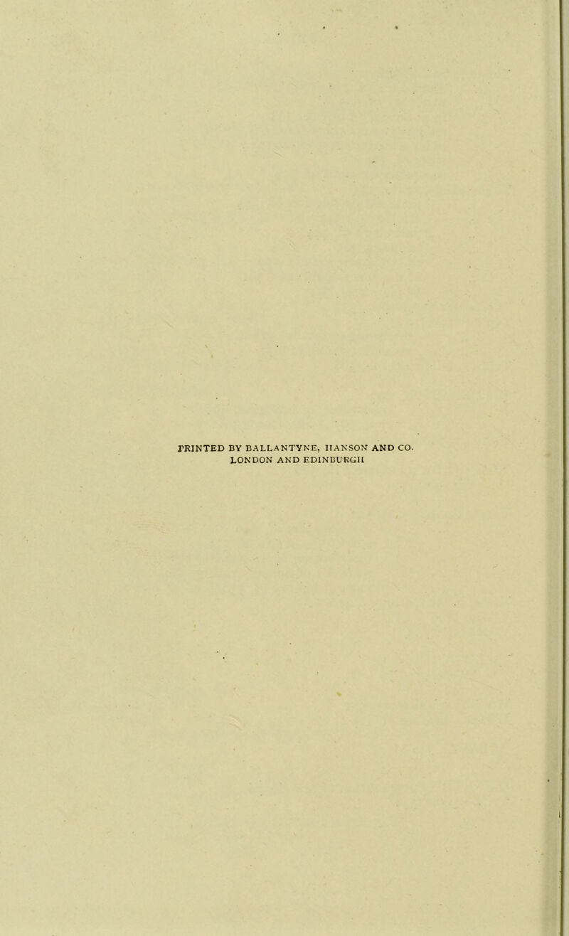 TRINTED BY BALLANTYNE, IIAKSON AND CO. LONDON AND EDINBURGH
