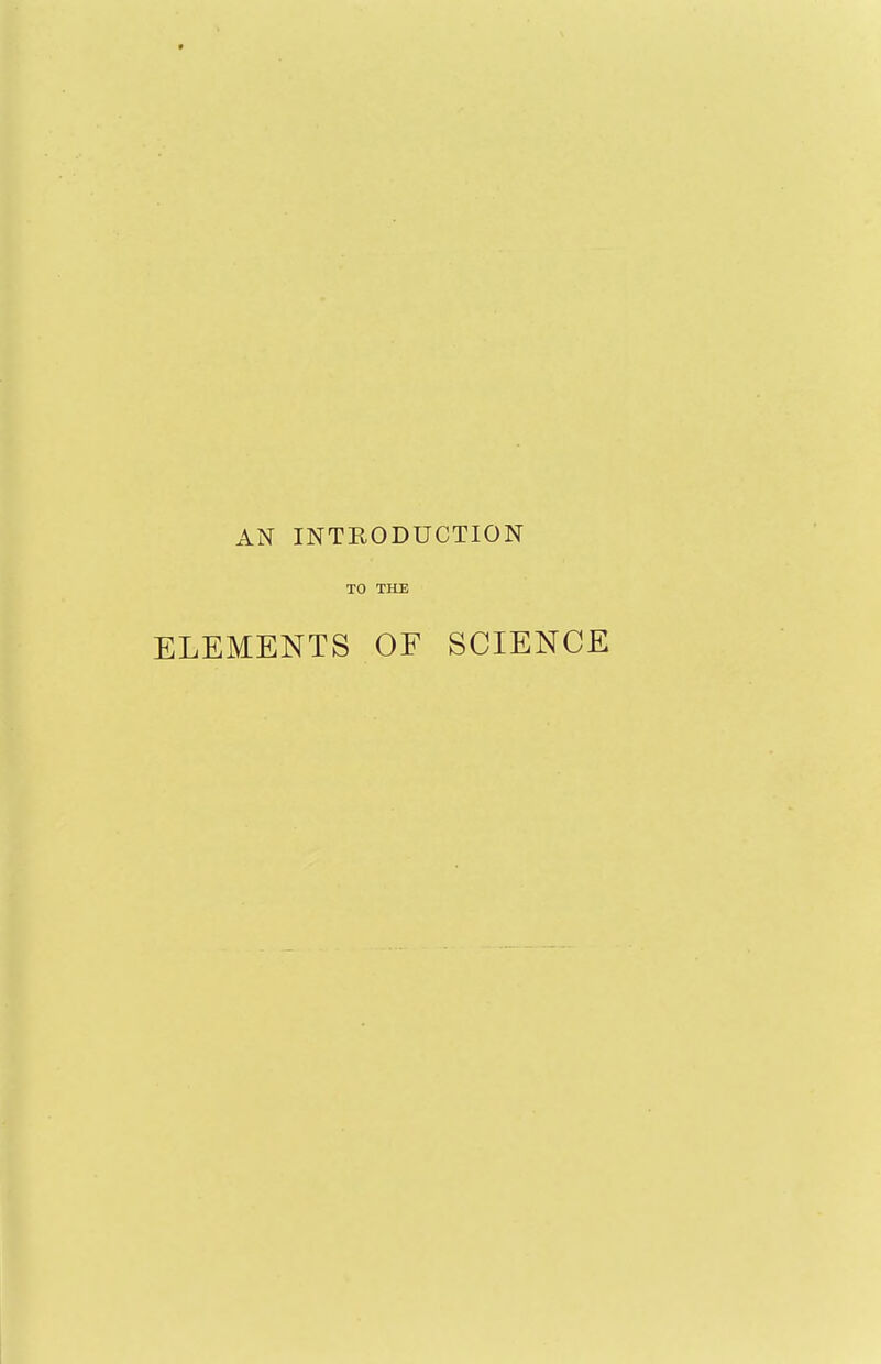 AN INTRODUCTION TO THE ELEMENTS OF SCIENCE