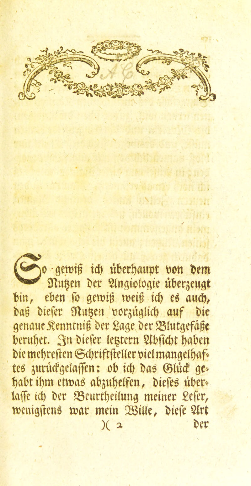 jo -gemif id) iikr^aiipt \>on ^em Der ?(ngicl0Aie u&crjeugt bin, eben fo gemig tneig icb audb/ bag biefet aflu§en 'tjor^u^licb auf bie Qenaue^enntnig ber £age ber ^(utgefdge berubet» 3*^ biefer lectern $(bftd)t b«ben bie mebreflen ©d)ciftfleller bid mangelbap ' tc^ junicfgdaflfen: ob icb bae ©lucf babt ibm etma^ abjubeifen, biefet ubetv laiTe id) bee ^Seuetbeiiun^ meiner £efer, tbeiugfteu^ Vbae mein 28il(e, biefe %xt X 21 bee /