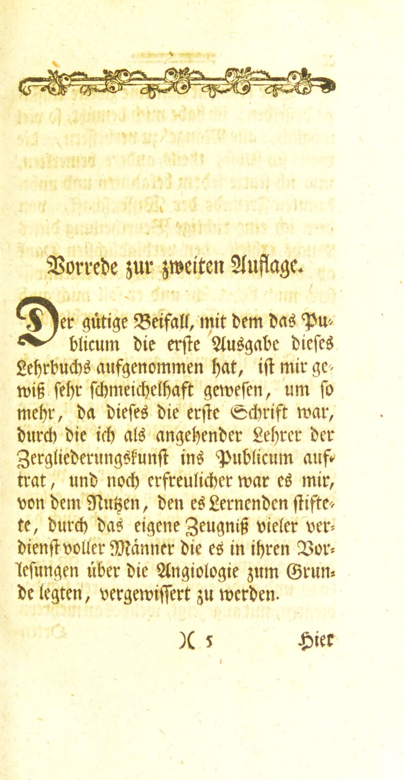 '■t 9Son-ct>e jur pciten j jcr flutigc S8etfaII, mit bent 6a« 'Pu- blicum bie erfle 5lu^gabc £ef)rbud)^ atiftettommen ^at, ifl mir tt)ii fe^r fcbmetcbetfjaft gcmfen, urn fo me^r, ba btefe^ bie erfle 0d)n'ft nmr, burd) bie idb aB angebenber £el)rcr ber 3ergfteberimgi^luttfl tn^ ‘^^ublicum auf^^ trat, unb nod) erfreultcber tnar e^ mir, bon bem Dlu^en, ben e^£ernenbcn flifte^^ te, burcb ba^ eigeneSeupig t^ieler ber^ btenflooUer Planner bie e^ in ibren ^or* lefim^en uber bie £(n^iolo^ie jtim ©rum be (egten, oergemififert ju mcrben. )( 5 ^)ier I