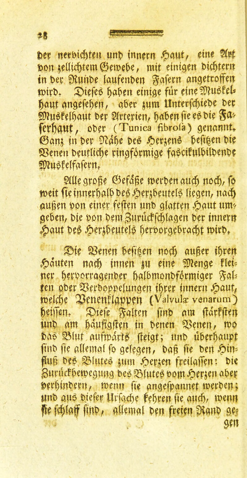 fcer nerbi^teu unt) inn^rn eirte t»on ^eUic^tem6emc^e, mit eini^en bic^tem in t)e\: fHunl^e (aufent>en angettoffen einige fur dne !0^u6fel* l^ctut nngefc^at/ aber jum ilnterfc()tcbe bee ^u^hl^aut bep ^nben ftec^bte 5a'/ fetf)aut/ ober (Tunica fibrofa) gennnnt«. (Sanj in bep 9c45^ be6 ^erjens beft|en bte S5enen beutlid)e pin9f6pmi0e fa^cifnlbilbenb? f^n^feifafepn, ^Ke 9poge ©efc^ge merben auc^ ncc^, fo mit fieinneP^ai^be^^ep^benteB [iegen, nac§ emgen bPn einep fe(fen pnb giaptpn J^aut uni'' ^ebett/ bie bon bem gupucffe^lngen bep tnnem ^aut M ^epjbeutel^ Jerbop^ebrac^t tpirbt fSenen be(t|en auger igpen s?)auten na^ innen JU me fOienge flet ner ^epbopmspuber balbmonbfi^rmig^i^ |en ober ^erbopeiun^en i^pep innern ^aut/ tbeli^e 23pneitf!aPPfU (Valvuk venamm) ^eifiien* S)iefe O'nb am ffdpfjlm iuib ant gdufelfen in benen ?Benen/ n>o bab'^(nt, auftbdpt^ ffeiSt? nub ubergaupt finb fie aliemai fo geief^en/ bag fie ben ^iit' fug be^, ^lute^ $um \5)ep^en fpeilaffent bk gupi!cfbetpe0una be^ ?5Iute^ bom-O^Pkn abep bprf)inbern ^ menu fie angefpannep merben; Itnb au^ btefep Urfacf)e fegren ge and), menn fe^fatf fiitb/ ailemai bm frekn IHanb ge?