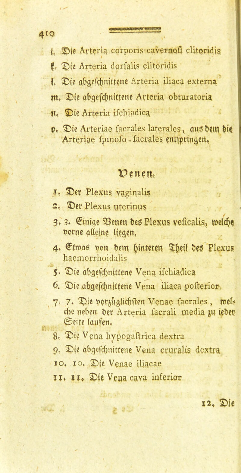 Arfcerici corporis cavernafi cUtpridis I fr 'Sie Artpria dorfalis cUtoridis {, X)ie abget'c^nirf^ne Arteria iliaca externa ’ m, abgefcf;nittcnc Arteria obturatoria |tt ^ie Arteria ifchiadica p* 3)ie Arteriae facrales laterales, aug bent Arteriae fpinofp, - facrales entiprinflcn* vpn^n>. I, ^ei? Plexus yagipalis , 3^ Plexus itterinus 3. 3. ©niqc ?J3enen be^ Plexus veGcalis, tt>e(c^^ t)ocuc aUetne Ifegcn, 4, <?tmag pon bem ^mfctett ^^ci( be^lexus haemofrhoidalis 5. '3^ic obgef^nittenc Vena ifchiadica 6. abgefrf)nittcne Vena iliaca pofterion, 7. 7. ^ie bOtSUglicbflen Venae facrales, rccfi? d)e ncben ber Arteria facrali media ju icbcr 0eite loufen» 8, X)ie Vena hypogaftrica dextra 9, “Die abgefc^nittcne Vena cruralis dextra 10, 10. Venae iliacae JJt U« X^ieVepacava inferior 1 x2» T>ic