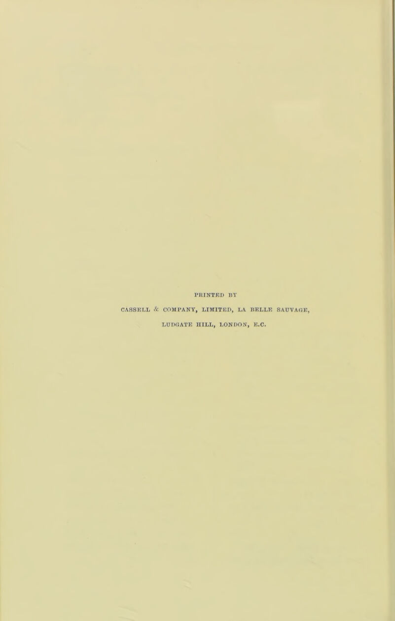 PRINTED BY CASSELL & COMPANY, LIMITED, LA BELLE 8AUVAGE, LUDGATE IIILL, LONDON, K.C.