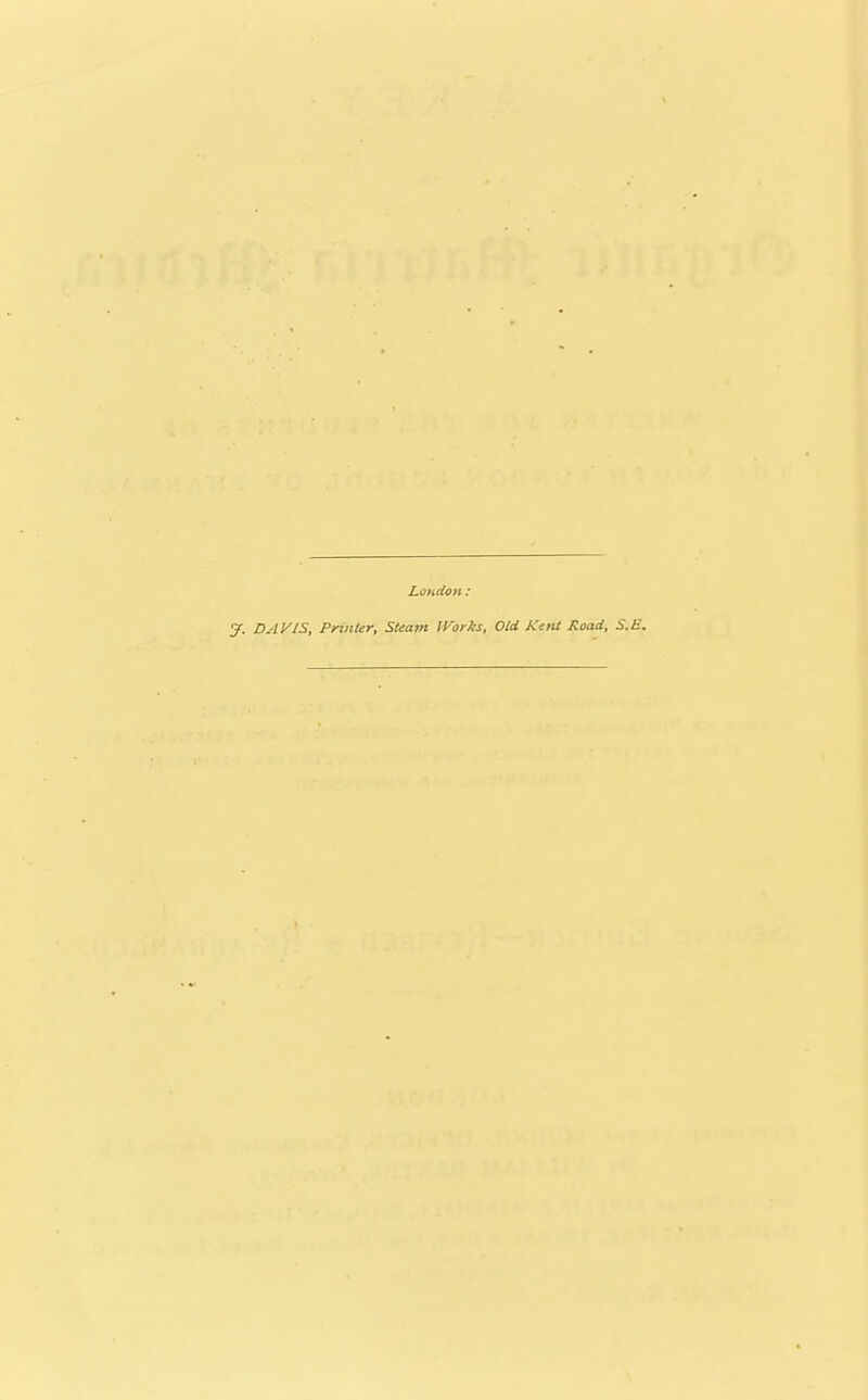 London : DAVIS, Printer^ Steam Works, Old Kent Road, S.E.