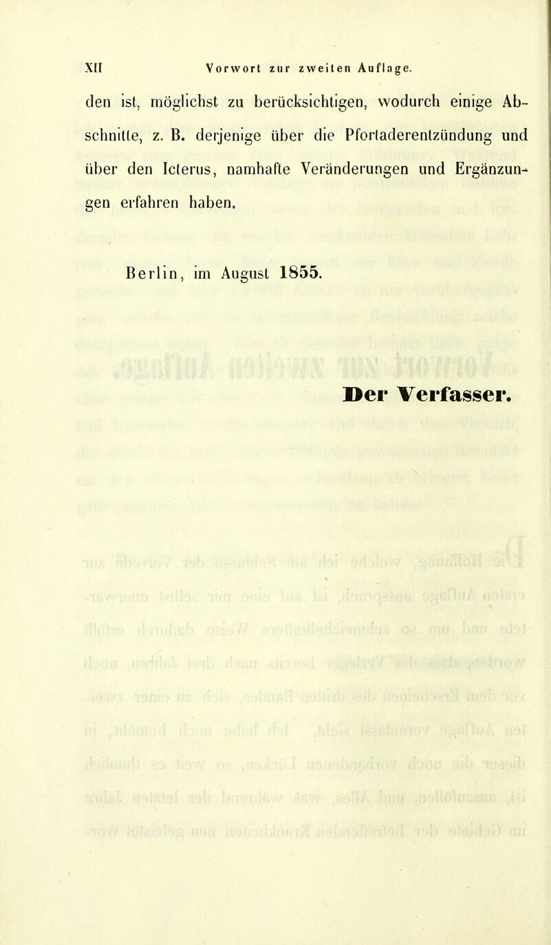 den ist, möglichst zu berücksichtigen, wodurch einige Ab- schnitte, z. B. derjenige über die Pforladerentzündung und über den Icterus, namhafte Veränderungen und Ergänzun- gen erfahren haben. Berlin, im August 1855.