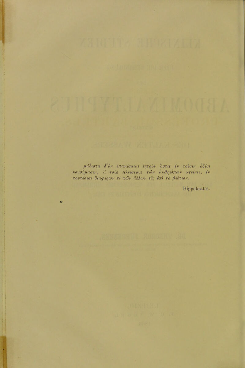 ftaXurta S'av enaveoauui ipTquv oatis ev toloiv o'iioi vova^finaiv, « rovs nleioxovs twv avd'oomcov xreivei, ev rovzeoiai. öiacptorov ri xmv allem) eYrj tni t'o ßehttov. Hippokrates.