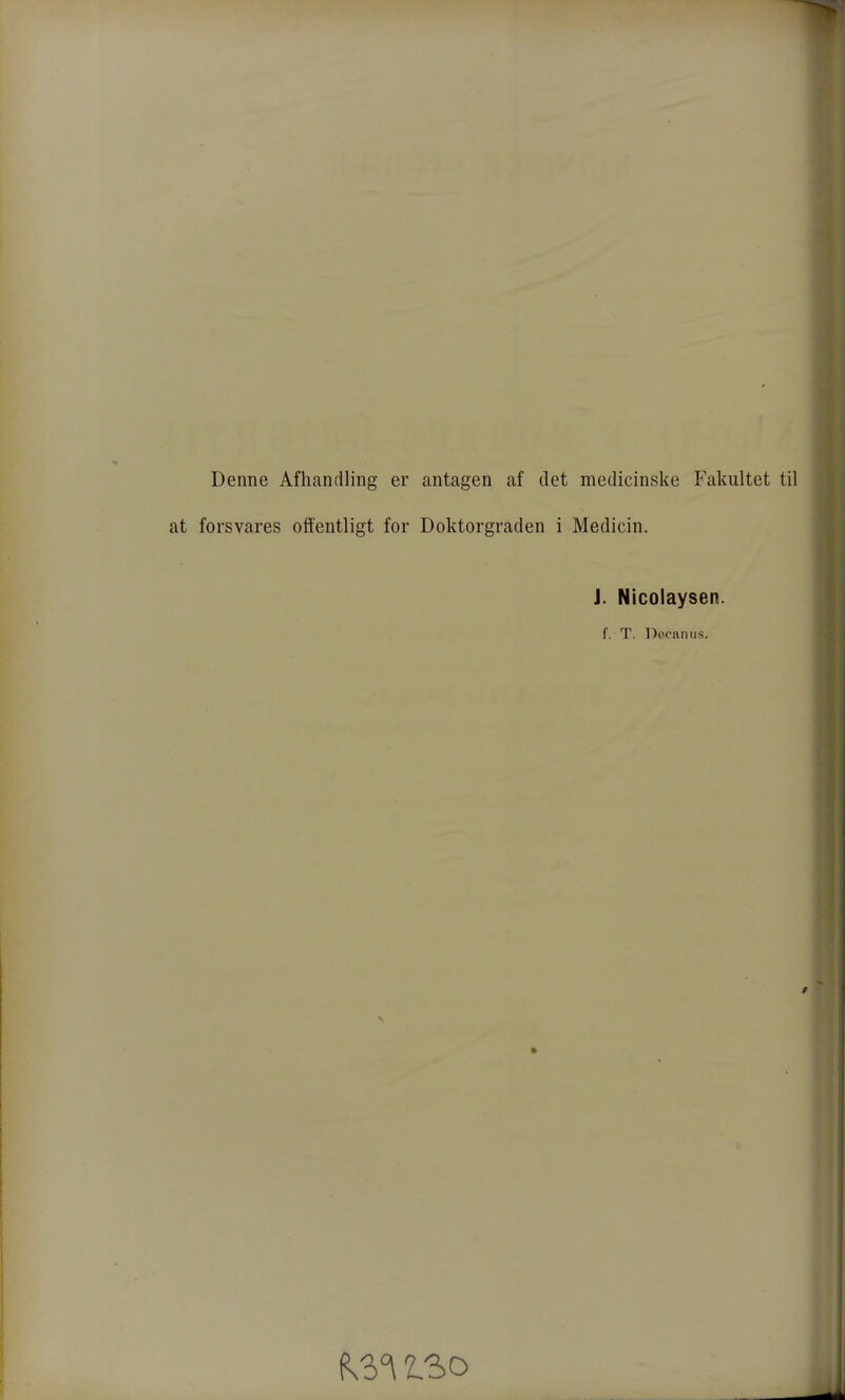 Denne Afhandling er antagen af det medicinske Fakultet til forsvares offentligt for Doktorgraden i Medicin. J. Nicolaysen. f. T. l^ccaniis. ISO