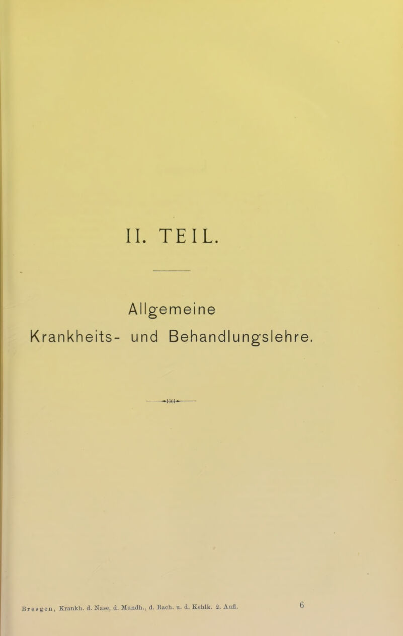 IL TEIL. Allgemeine Krankheits- und Behandlungslehre. Bresgen, Krankh. d. Nase, d. Mundh., d. Räch. u. d. Kehlk. 2. Aufl.