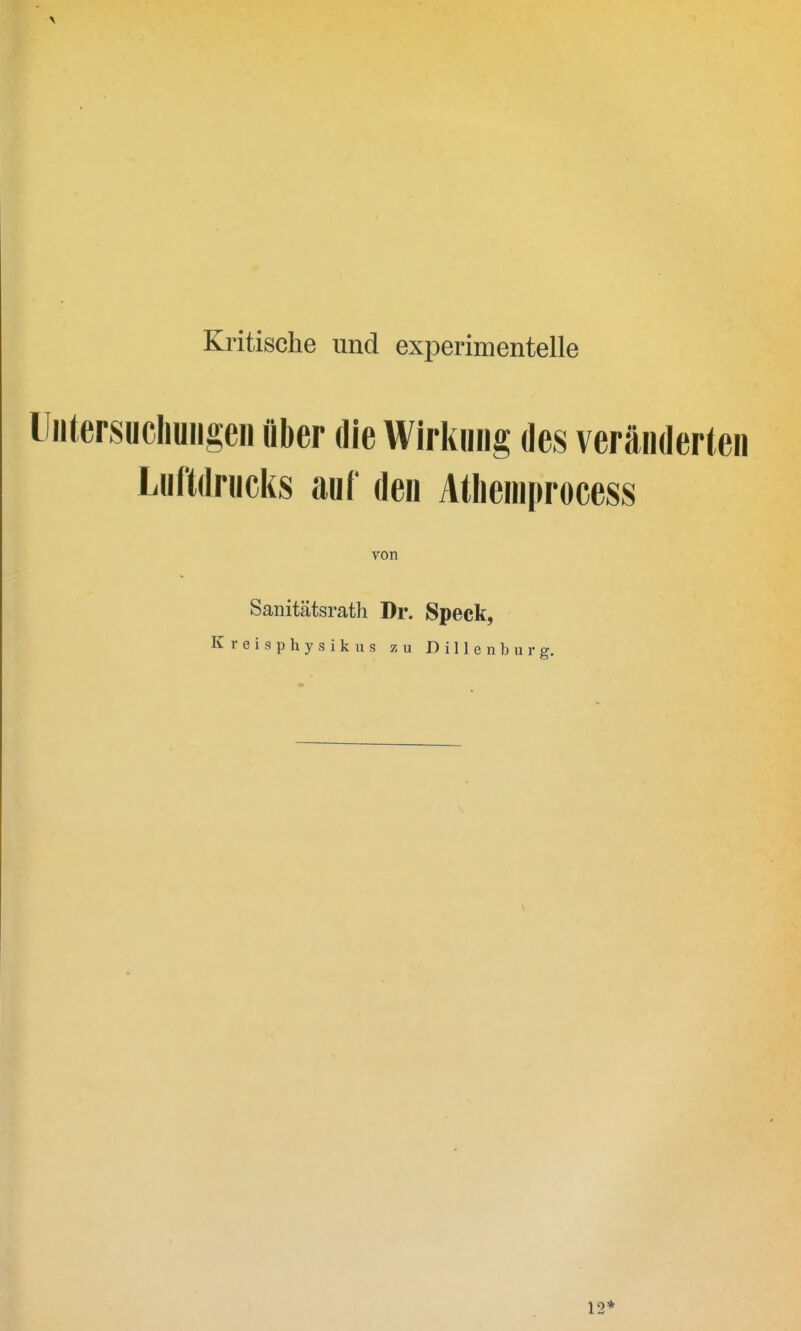 Kritische und experimentelle Untersuchungen Aber die Wirkung des veränderten Luftdrucks auf den Athemprocess von Sanitätsrath Dr. Speck, Kreisphysik us zu Dillenburg. 12*