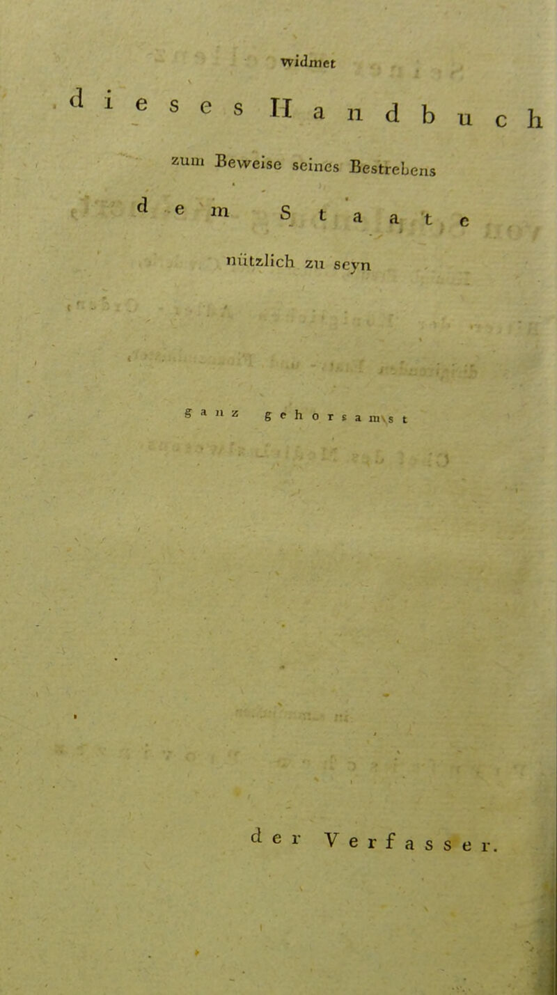 widmct d * e s e s Handbuch zum Beweise seines Bestrebens {} -d .e m s t a a, 't. e , niitzlich zxi seyn ganz geho r s a m\s t d e r Verfasser.