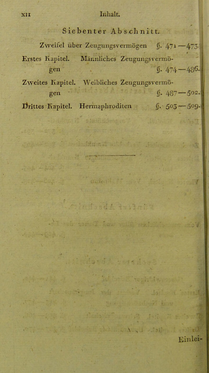 Siebenter Abschnitt. Zweifel iiber Zeugungsvermogen §. /\Tji—473* Erstes Kapitel. Miinnliches Zeugungsvermo- gen . §. 474 — 436. Zweites Kapitel. Weibliches Zeugungsvermo- gen • (j. 437 — 502. jbrittes Kapitel. Hermaphroditen 5°3 — 5°9- \