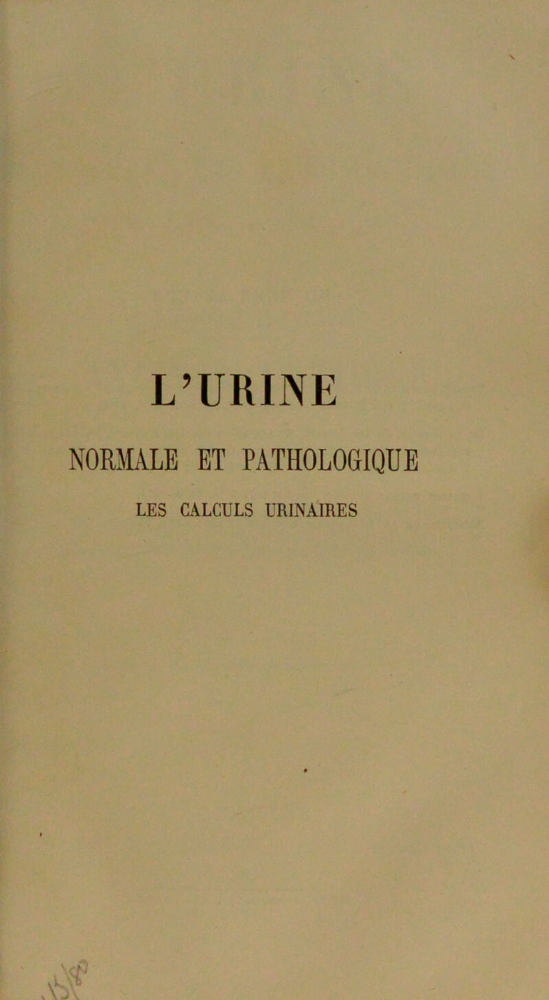 L’URINE NORMALE ET PATHOLOGIQUE LES CALCULS URINAIRES