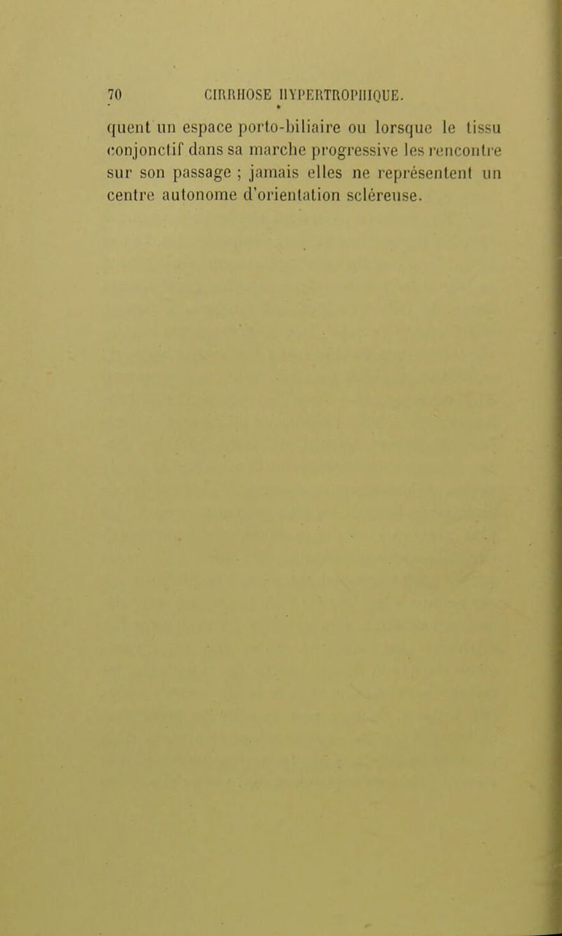 quent un espace porto-biliaire ou lorsque le tissu conjonctif dans sa marche progressive les rencontre sur son passage ; jamais elles ne représentent un centre autonome d'orientation scléreuse.