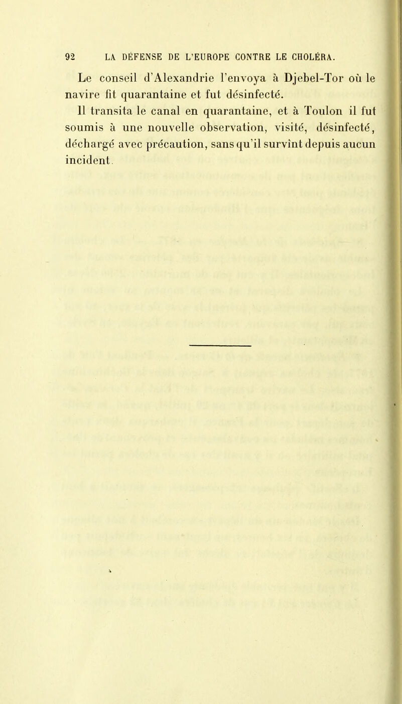 Le conseil d'Alexandrie l'envoya à Djebel-Tor où le navire fit quarantaine et fut désinfecté. 11 transita le canal en quarantaine, et à Toulon il fut soumis à une nouvelle observation, visité, désinfecté, déchargé avec précaution, sans qu'il survînt depuis aucun incident.