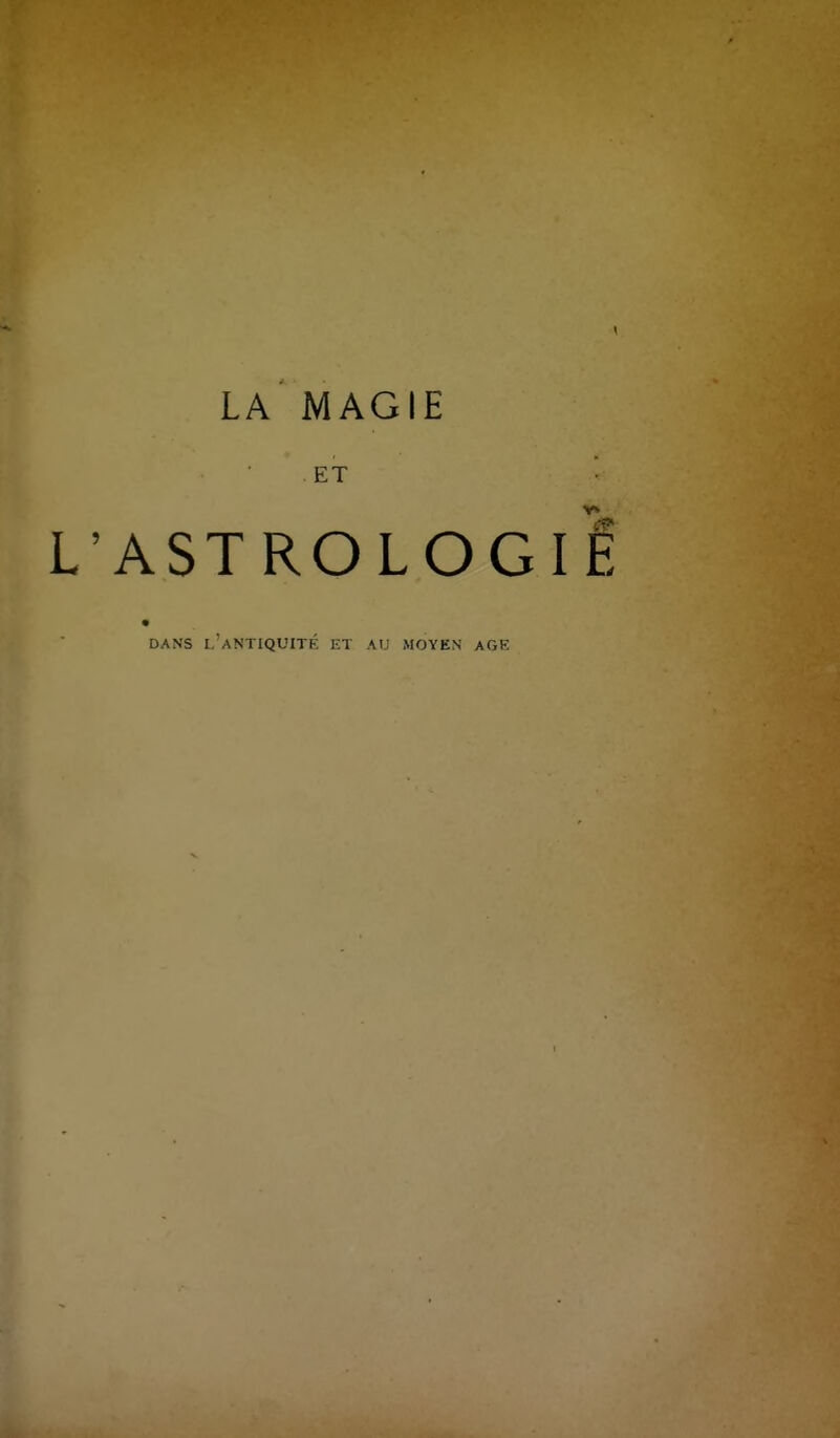 LA MAGIE ET • L'ASTROLOGIE DANS I,'aNTIQUITK ET AU MOYEN AGE