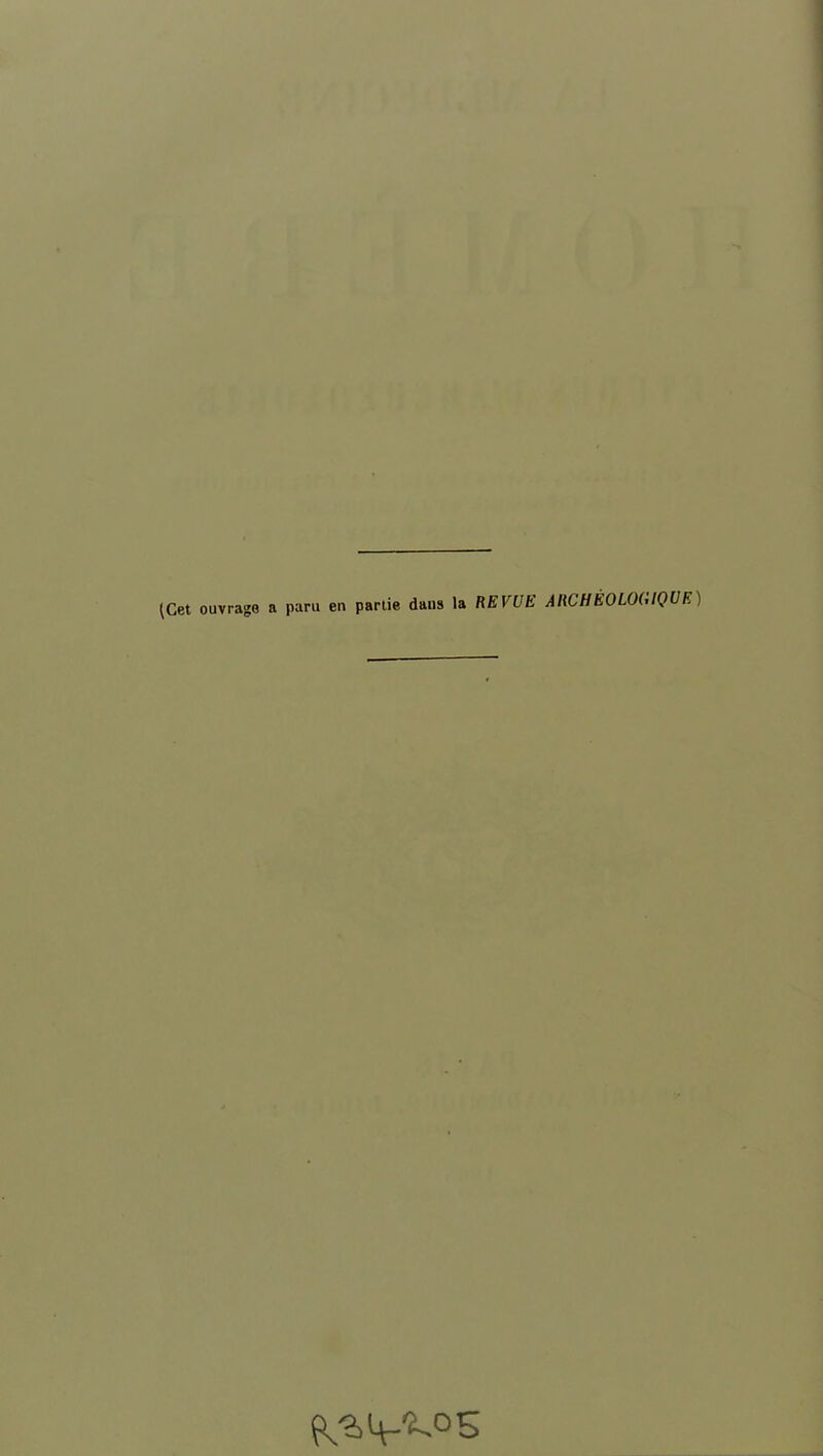 (Cet ouvrage a paru en partie dans la REVUE ARCHÉOLOGIQUE) ^,4-^0 s