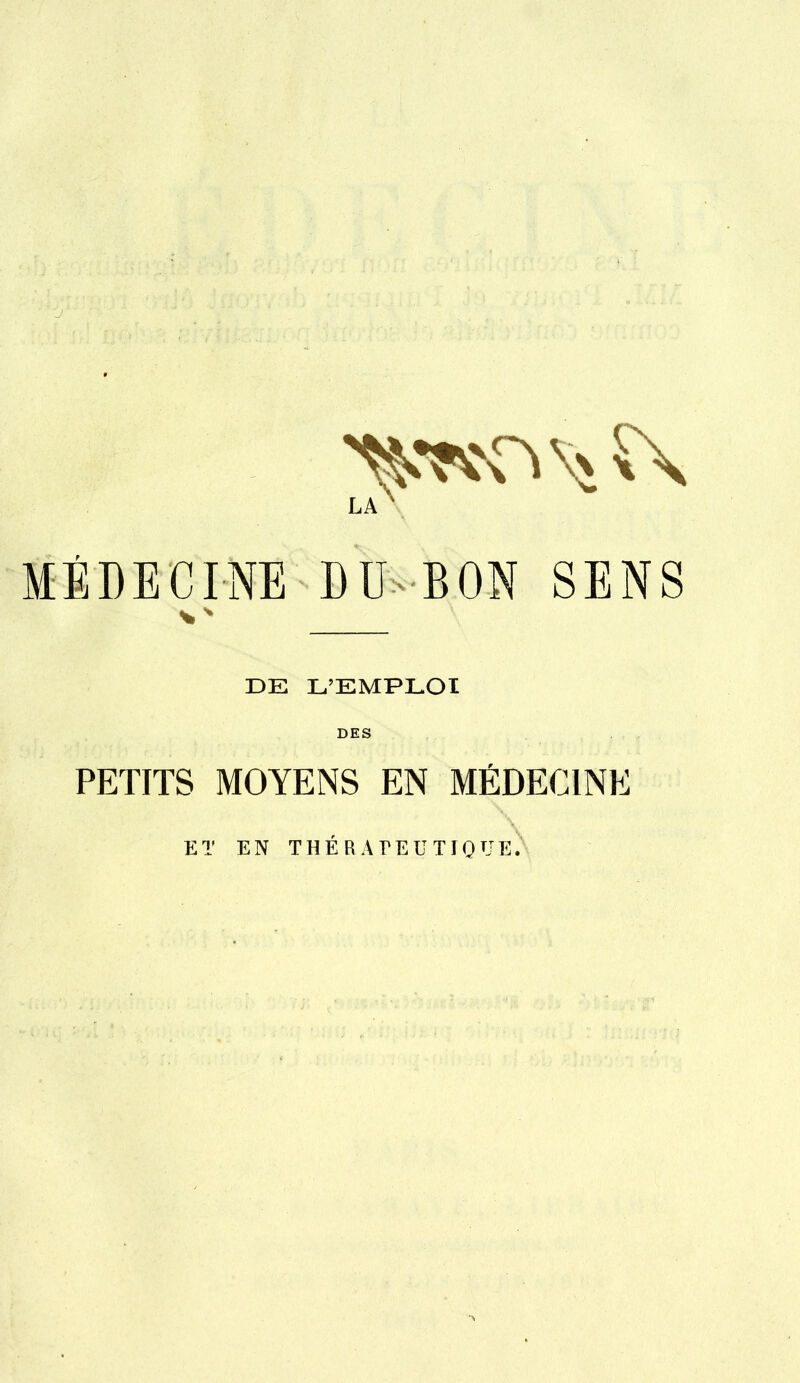 MÉDECINE DU BON SENS DE L'EMPLOI DES PETITS MOYENS EN MÉDECINE ET EN THÉRAPEUTIQUE.