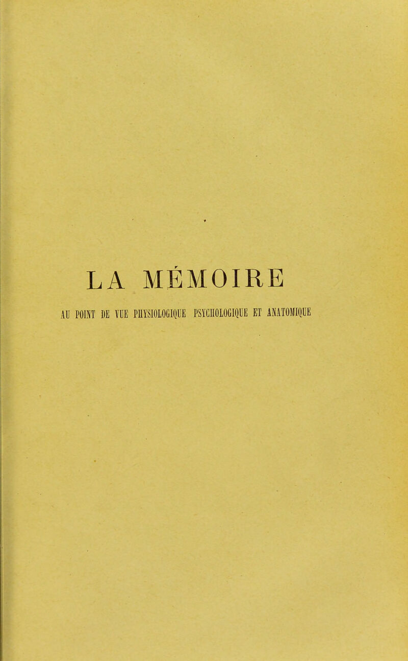 LA MÉMOIRE AU POINT DE VUE PHYSIOLOGIQUE PSYCHOLOGIQUE ET ANATOMIQUE