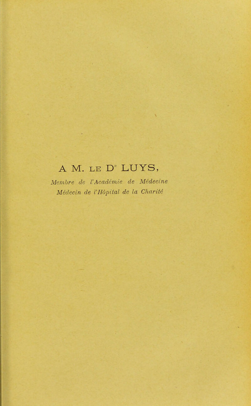 A M. le DR LUYS, Membre de VAcadémie de Médecine Médecin de l'Hôpital de la Charité