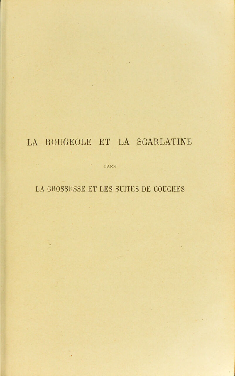 LA ROUGEOLE ET LA SCARLATINE DANS LA GROSSESSE ET LES SUITES DE COUCHES