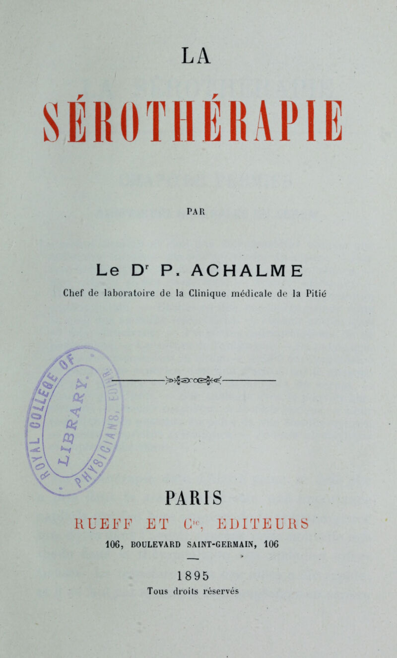 LA PAR Le Dr P. ACHALM E Chef de laboratoire de la Clinique médicale de la Pitié RUEFF ET Cic, EDITEURS 106, BOULEVARD SAINT-GERMAIN, 106 1895 Tous droits réservés