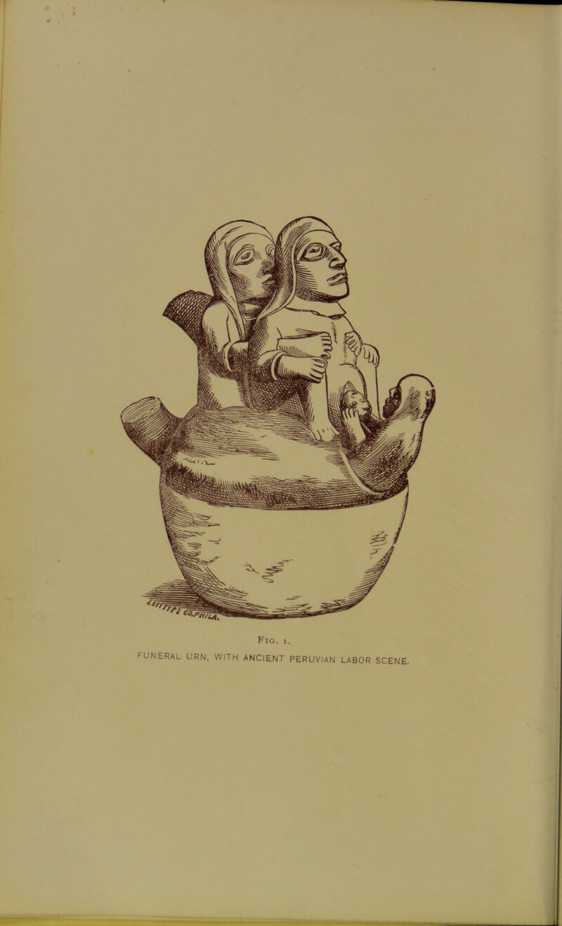 I I Fig. I. FUNERAL URN. WITH ANCIENT PERUVIAN LABOR SCENE. )