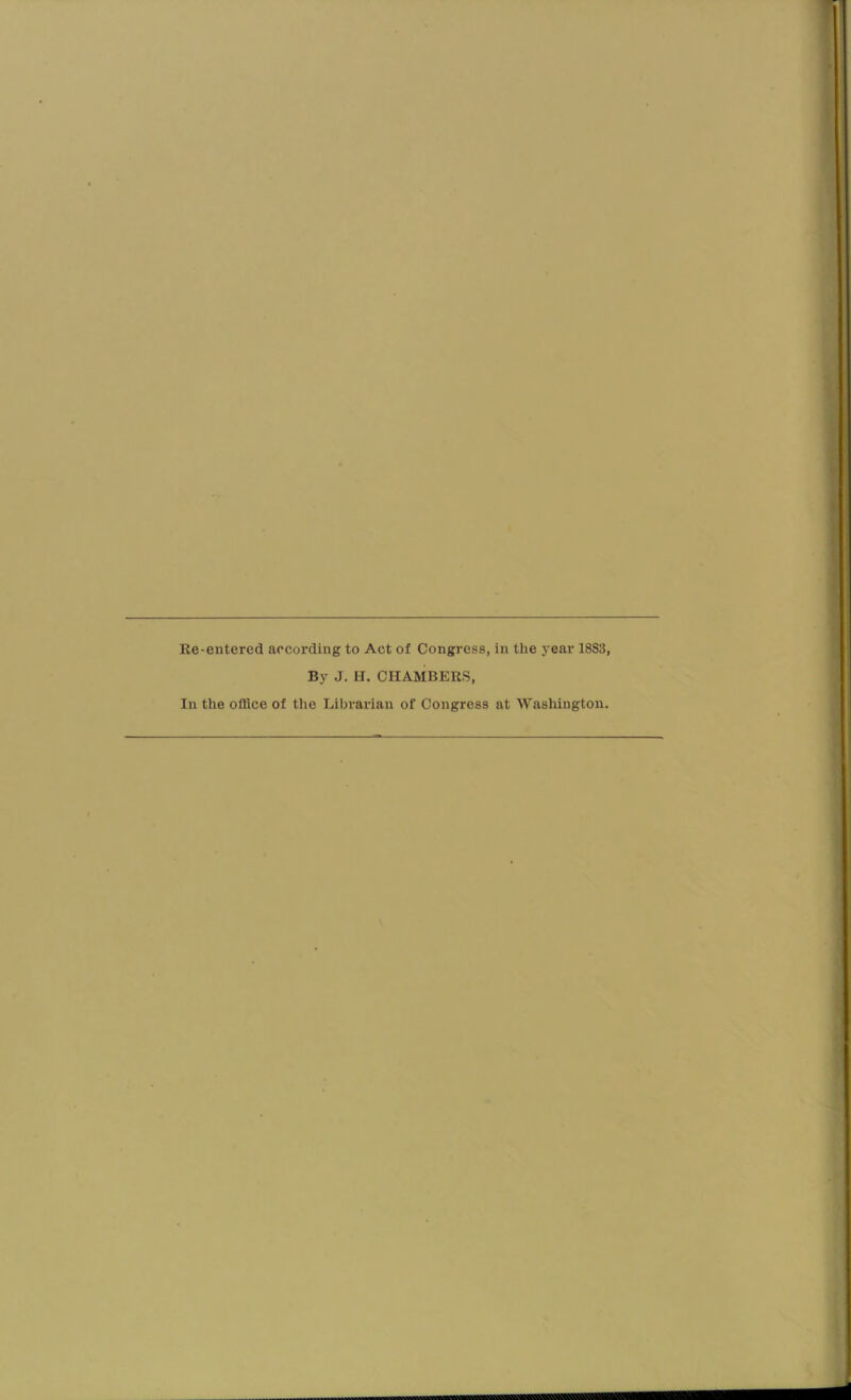 Re-entered according to Act of Congress, in the j-ear 1883, By J. H. CHAMBERS, In the office of the Librarian of Congress at Washington.