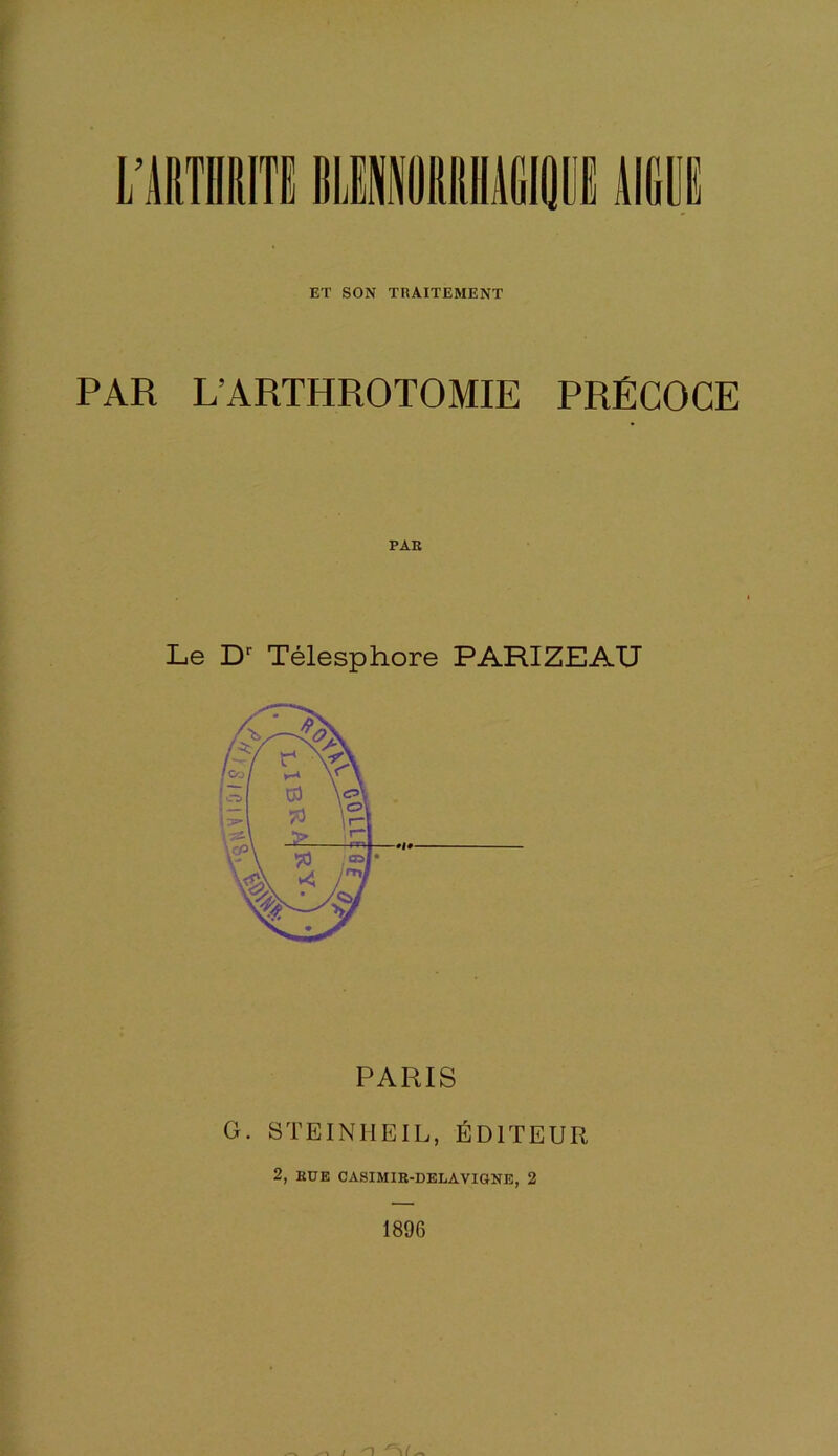 ET SON TRAITEMENT PAR L’ARTHROTOMIE PRÉCOCE Le Dr Télesphore PARIZEAU PARIS G. STEINHEIL, ÉDITEUR 2, HUE CASIMIR-DELAVIGNE, 2 1896