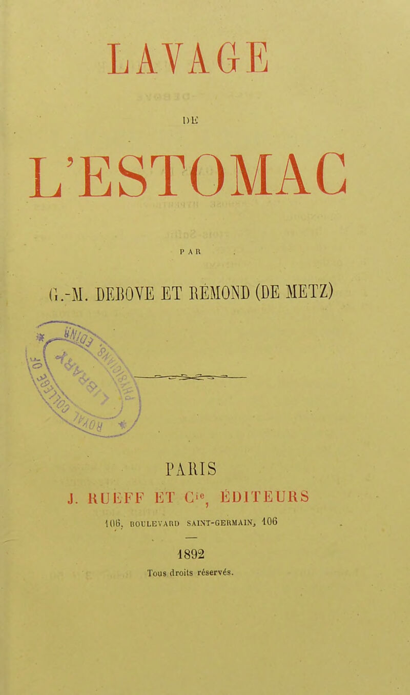 Dli L'ESTOMAC PAR PxVRIS J. HUEFF ET Ci«, ÉDITEURS i(UÎ, BOULEVARD SAINT-GERMAIN, 406 1892 Tous droits réservés.