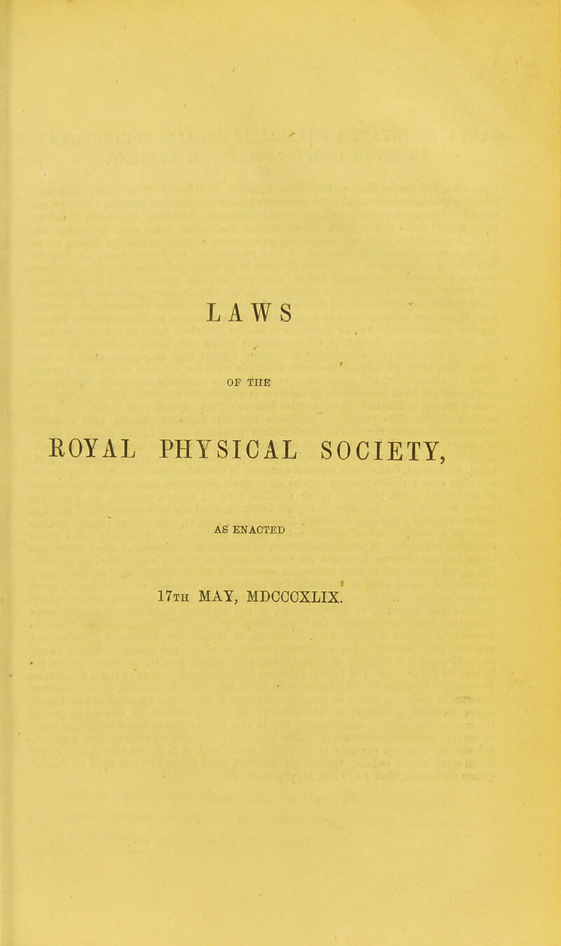 LAWS OF TIIE ROYAL PHYSICAL SOCIETY, AS ENACTED 17th MAY, MDCCOXLIX.