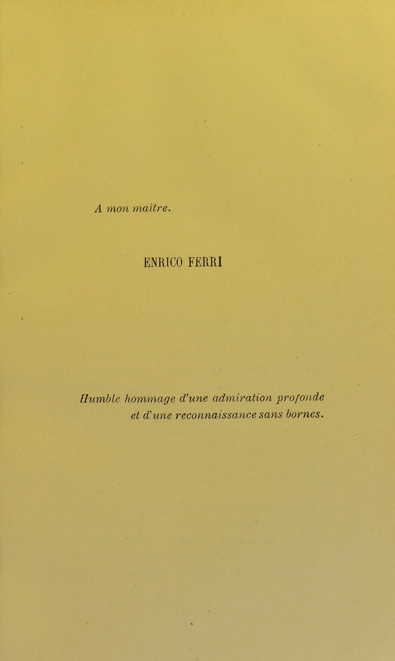 A mon maître. ENRICO FËRRI Humble hommage d'une admiration profonde et d'une reconnaissance sans homes.