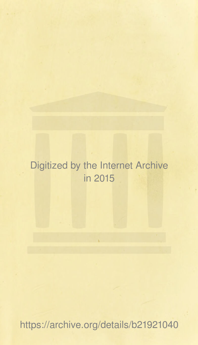 Digitized by the Internet Archive in 2015 \ https://archive.org/details/b21921040