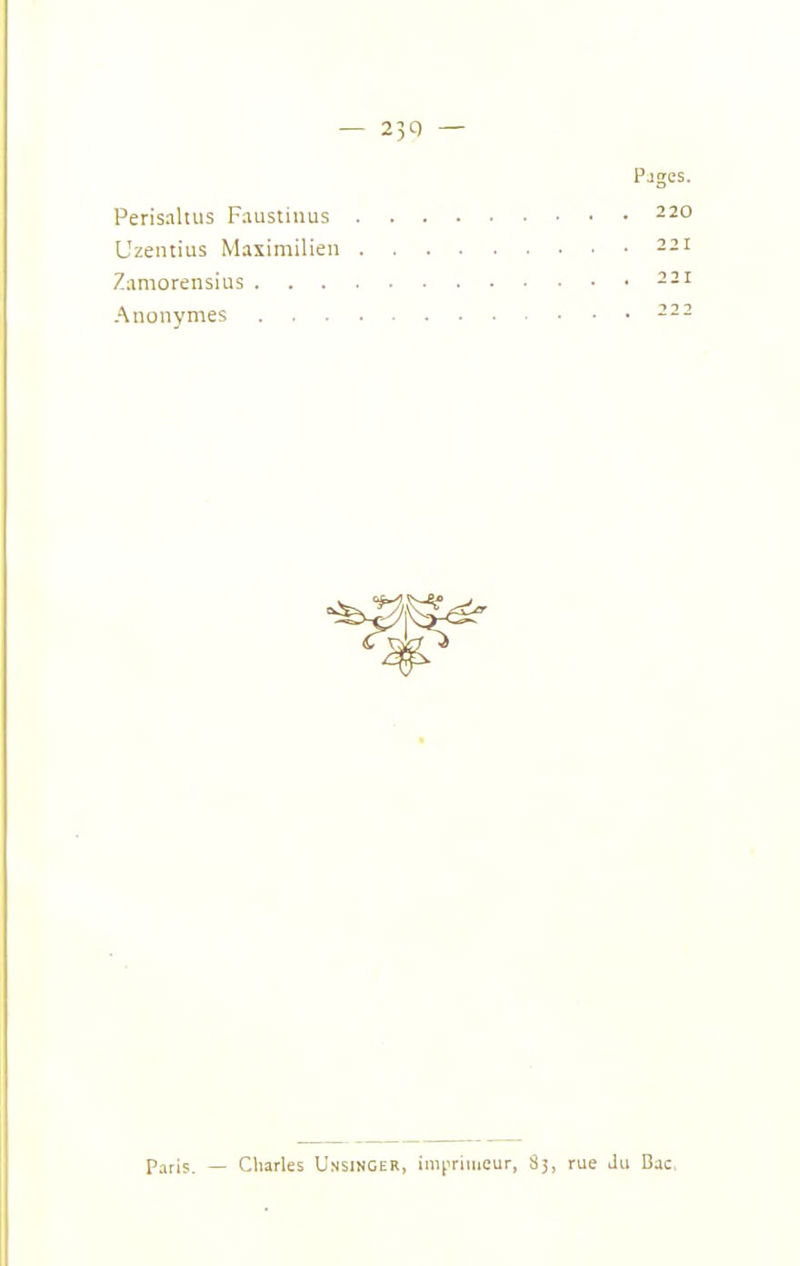 — 230 — Pages. Perisaltiis Faustiiius Uzentius Maximilieu 221 Zamorensius 231 Anonymes Paris. — Charles Unsincer, inipriiueur, 83, rue Ju Bac