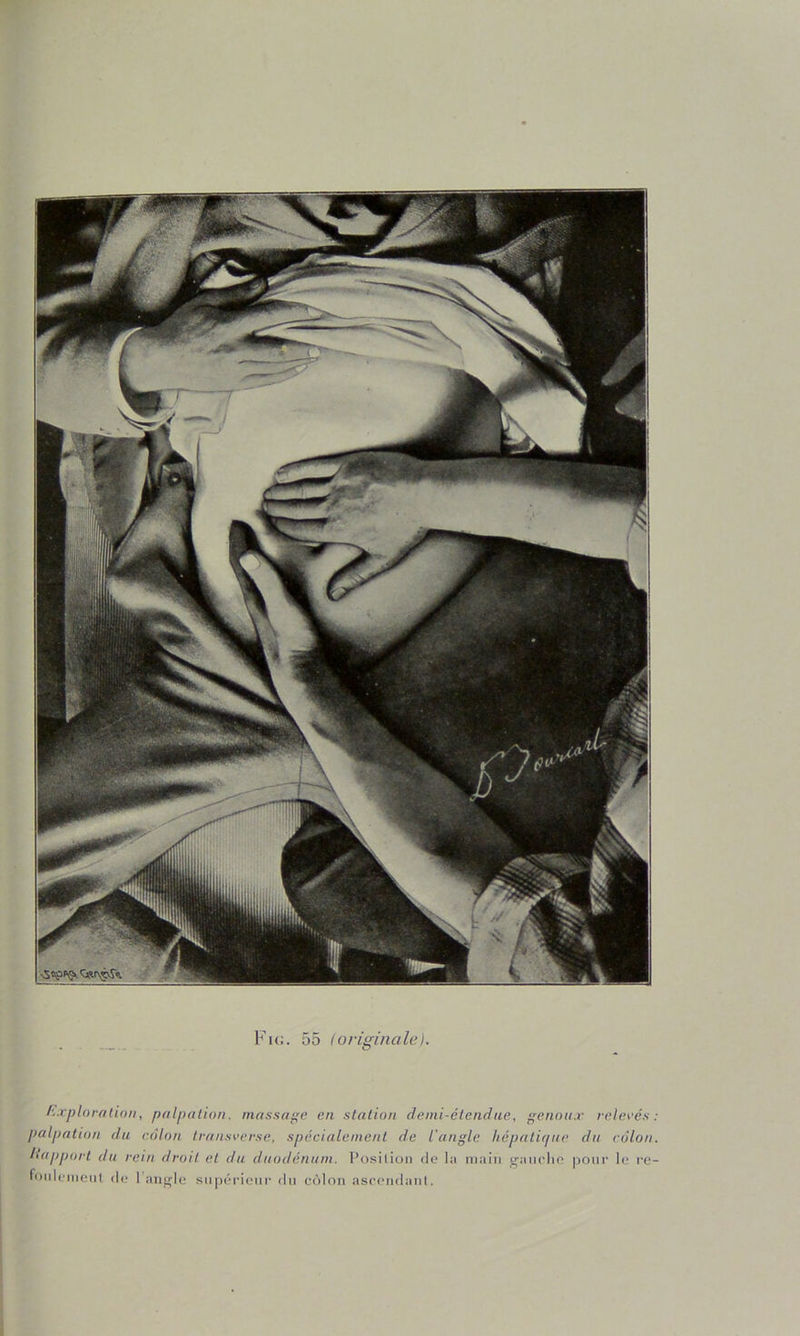 l'^.rploralion, palpation, nia.s.'ia^e en station demi-étendue, ^enou.v releeés : palpation du côlon transverse, spécialement de l'angle hépatique du côlon. Itapport du rein droit et du duodénum. Position do l<i main ganolio pour le l’e- fonlcnienl (h; 1 angle snpérionr dn côlon asoondani.